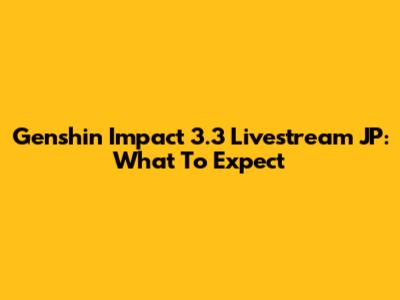 Genshin Impact 3.3 Livestream JP: What To Expect