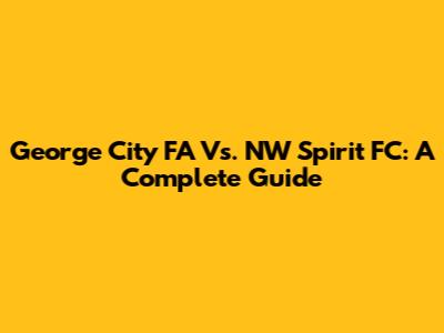 George City FA Vs. NW Spirit FC: A Complete Guide