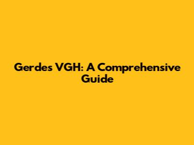Gerdes VGH: A Comprehensive Guide