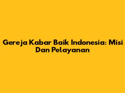 Gereja Kabar Baik Indonesia: Misi Dan Pelayanan