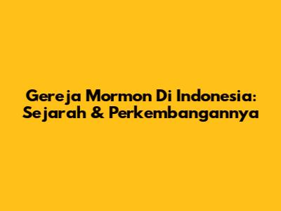 Gereja Mormon Di Indonesia: Sejarah & Perkembangannya