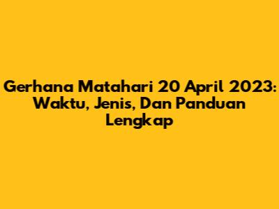 Gerhana Matahari 20 April 2023: Waktu, Jenis, Dan Panduan Lengkap