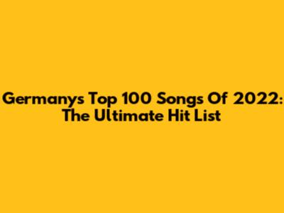 Germany's Top 100 Songs Of 2022: The Ultimate Hit List