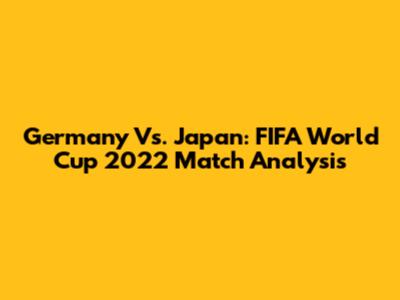 Germany Vs. Japan: FIFA World Cup 2022 Match Analysis