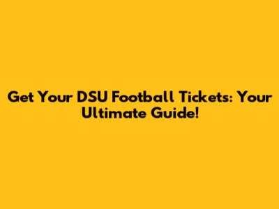 Get Your DSU Football Tickets: Your Ultimate Guide!