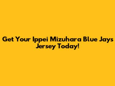 Get Your Ippei Mizuhara Blue Jays Jersey Today!
