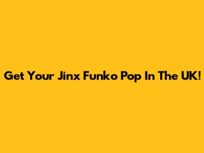 Get Your Jinx Funko Pop In The UK!