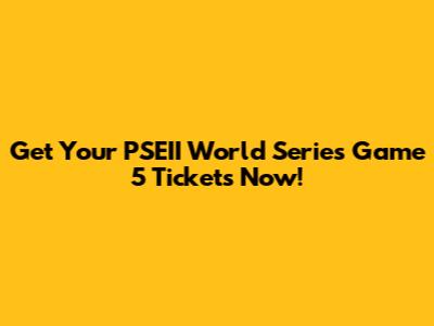 Get Your PSEII World Series Game 5 Tickets Now!