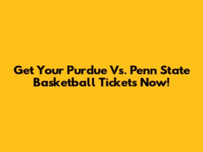 Get Your Purdue Vs. Penn State Basketball Tickets Now!