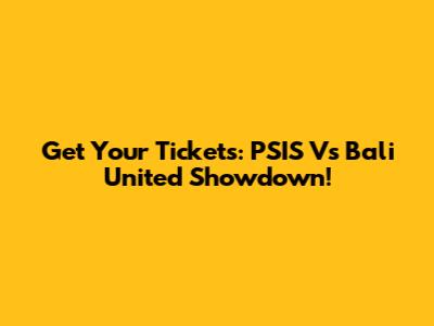 Get Your Tickets: PSIS Vs Bali United Showdown!