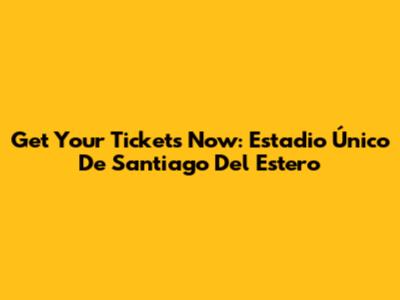 Get Your Tickets Now: Estadio Único De Santiago Del Estero