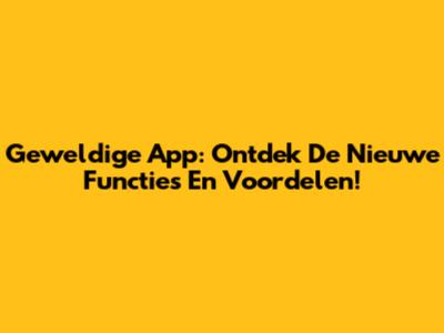 Geweldige App: Ontdek De Nieuwe Functies En Voordelen!