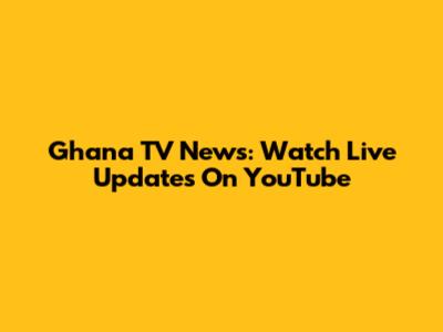 Ghana TV News: Watch Live Updates On YouTube