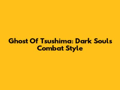 Ghost Of Tsushima: Dark Souls Combat Style