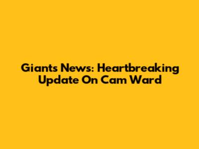 Giants News: Heartbreaking Update On Cam Ward