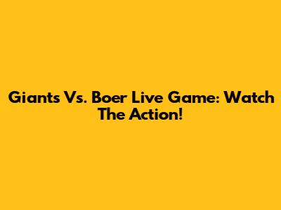Giants Vs. Boer Live Game: Watch The Action!