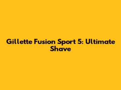 Gillette Fusion Sport 5: Ultimate Shave