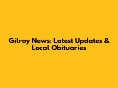 Gilroy News: Latest Updates & Local Obituaries