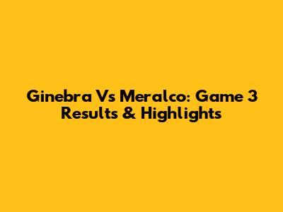 Ginebra Vs Meralco: Game 3 Results & Highlights