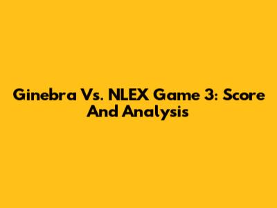 Ginebra Vs. NLEX Game 3: Score And Analysis