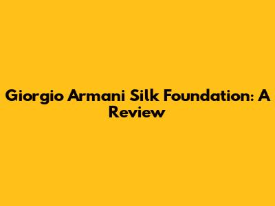 Giorgio Armani Silk Foundation: A Review