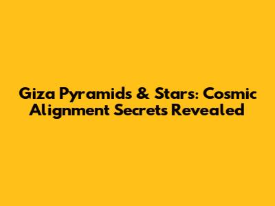 Giza Pyramids & Stars: Cosmic Alignment Secrets Revealed