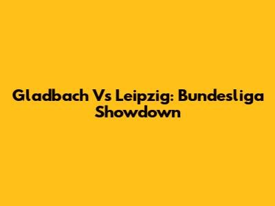 Gladbach Vs Leipzig: Bundesliga Showdown