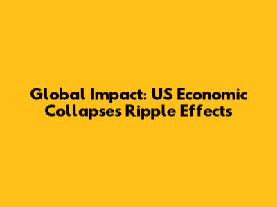 Global Impact: US Economic Collapse's Ripple Effects