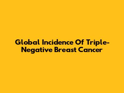 Global Incidence Of Triple-Negative Breast Cancer