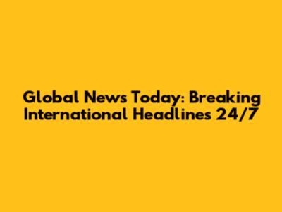 Global News Today: Breaking International Headlines 24/7