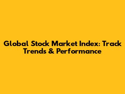 Global Stock Market Index: Track Trends & Performance