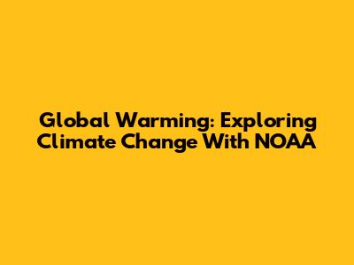 Global Warming: Exploring Climate Change With NOAA