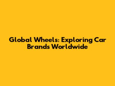 Global Wheels: Exploring Car Brands Worldwide