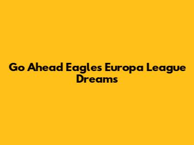 Go Ahead Eagles' Europa League Dreams