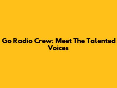 Go Radio Crew: Meet The Talented Voices