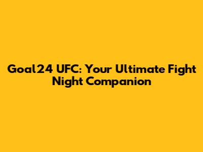 Goal24 UFC: Your Ultimate Fight Night Companion