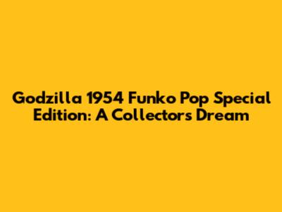 Godzilla 1954 Funko Pop Special Edition: A Collector's Dream