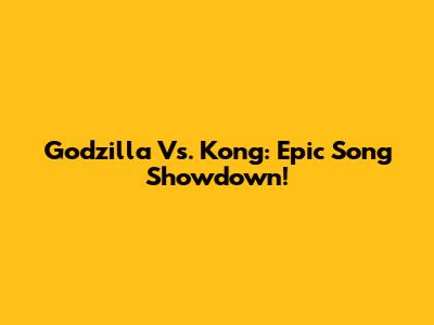 Godzilla Vs. Kong: Epic Song Showdown!