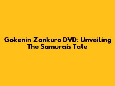 Gokenin Zankuro DVD: Unveiling The Samurai's Tale
