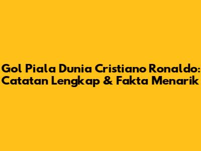Gol Piala Dunia Cristiano Ronaldo: Catatan Lengkap & Fakta Menarik