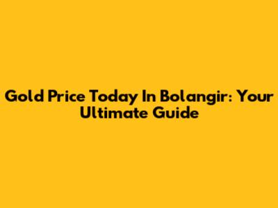 Gold Price Today In Bolangir: Your Ultimate Guide