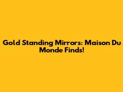 Gold Standing Mirrors: Maison Du Monde Finds!