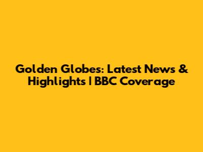 Golden Globes: Latest News & Highlights | BBC Coverage