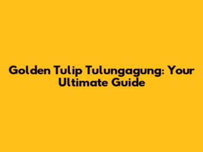 Golden Tulip Tulungagung: Your Ultimate Guide