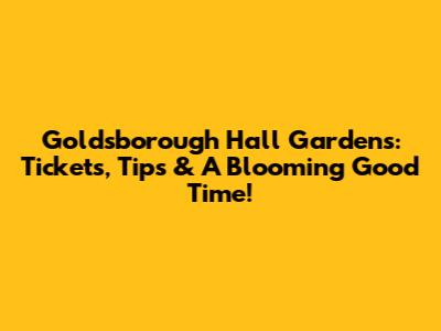 Goldsborough Hall Gardens: Tickets, Tips & A Blooming Good Time!