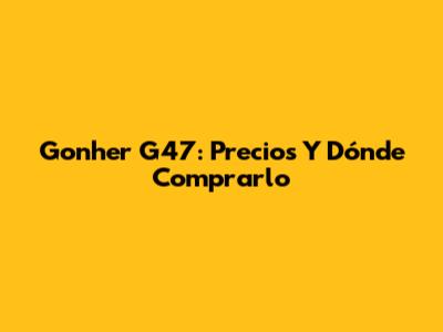 Gonher G47: Precios Y Dónde Comprarlo