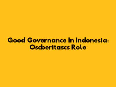 Good Governance In Indonesia: Oscberitasc's Role