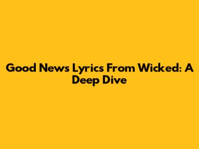 Good News Lyrics From Wicked: A Deep Dive