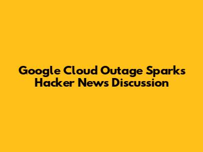Google Cloud Outage Sparks Hacker News Discussion