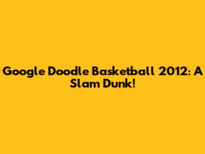 Google Doodle Basketball 2012: A Slam Dunk!